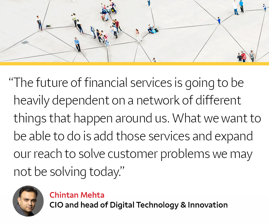 The future of financial services is going to be heavily dependent on a network of different things that happen around us. What we want to be able to do is add those services and expand our reach to solve customer problems we may not be solving today