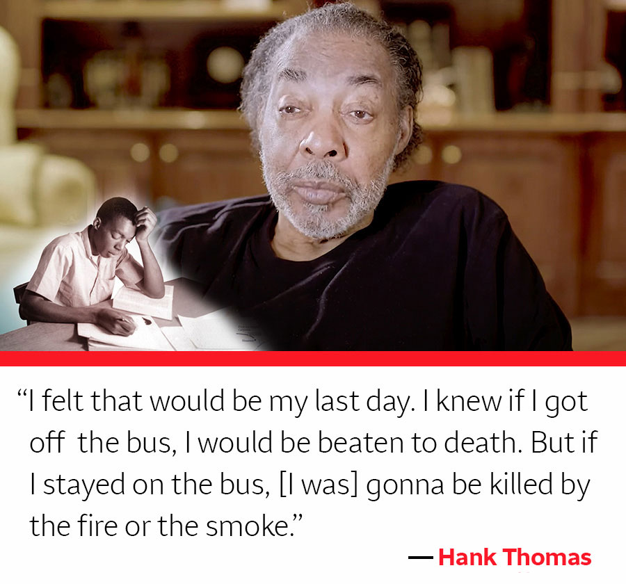 Picture of Hank Thomas and quote: "I felt that would be my last day. I knew if I got off the bus, I would be beaten to death. But if I stayed on the bus, [I was] gonna be killed by the fire or the smoke."