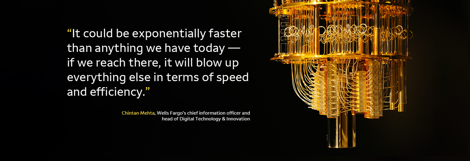 An image of a quantum computer that looks like a gold chandelier, next to a quote from Chintan Mehta: It could be exponentially faster than anything we have today – if we reach there it will blow up everything else in terms of speed and efficiency.