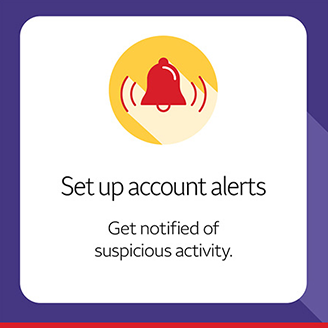 Set up account alerts. Get notified of suspicious activity.