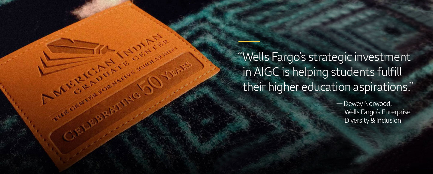 A leather patch on a cloth says: American Indian Graduate Center, Celebrating 50 years. It’s next to a quote that says: “Wells Fargo’s strategic investment in AIGC is helping students fulfill their higher education aspirations.” —Dewey Norwood