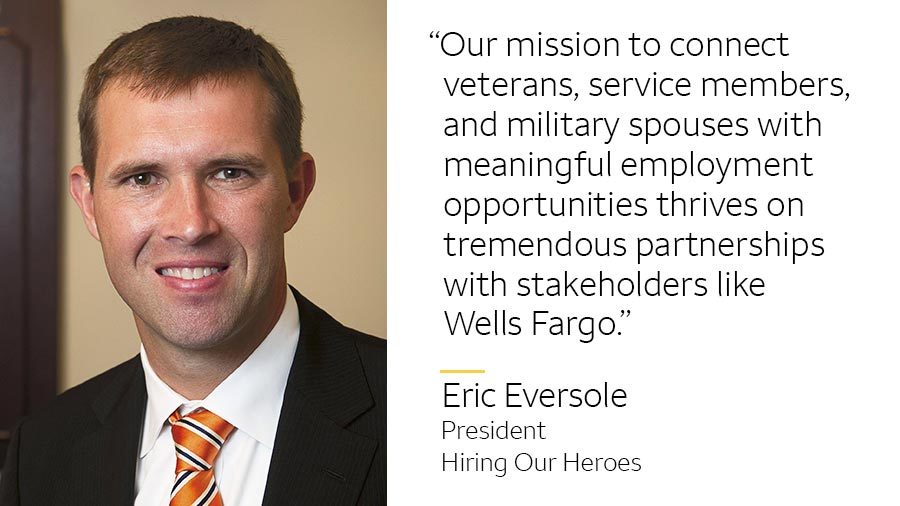 ‘Our mission to connect veterans, service members, and military spouses with meaningful employment opportunities thrives on tremendous partnerships with stakeholders like Wells Fargo.’ -- Eric Eversole, President, Hiring Our Heroes