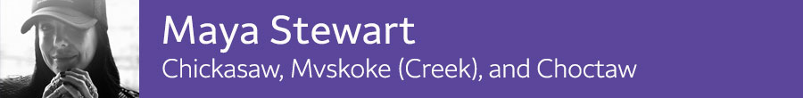 Maya Stewart - Chickasaw, Mvskoke (Creek) and Choctaw